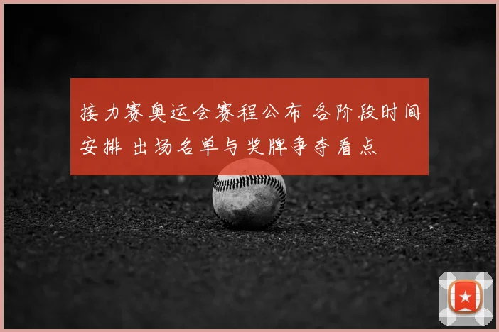 接力赛奥运会赛程公布 各阶段时间安排 出场名单与奖牌争夺看点