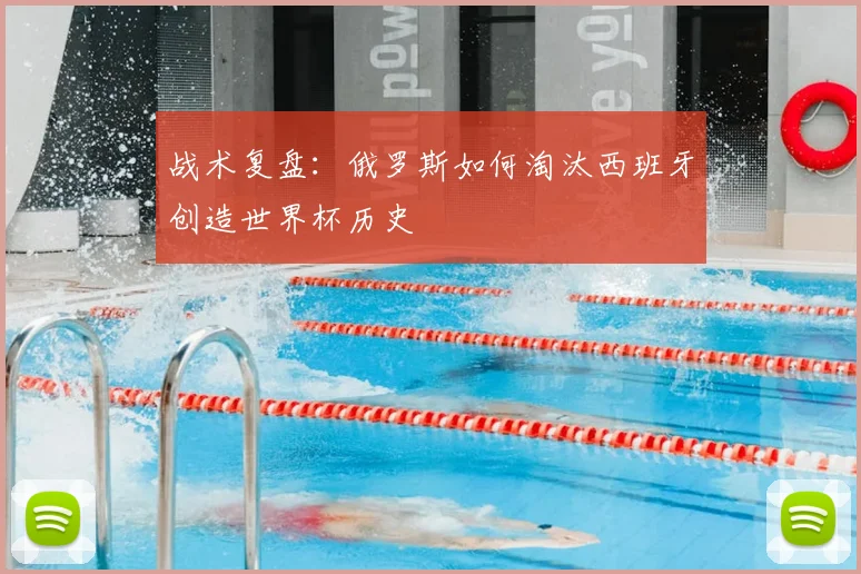 战术复盘：俄罗斯如何淘汰西班牙创造世界杯历史