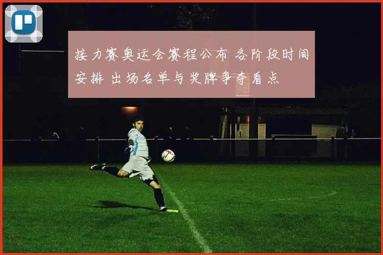 接力赛奥运会赛程公布 各阶段时间安排 出场名单与奖牌争夺看点