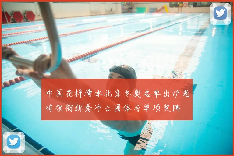 中国花样滑冰北京冬奥名单出炉老将领衔新秀冲击团体与单项奖牌