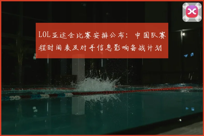 LOL亚运会比赛安排公布：中国队赛程时间表及对手信息影响备战计划
