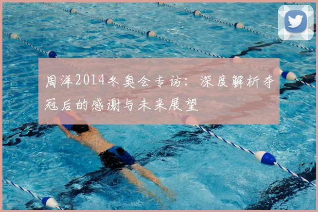 周洋2014冬奥会专访：深度解析夺冠后的感谢与未来展望