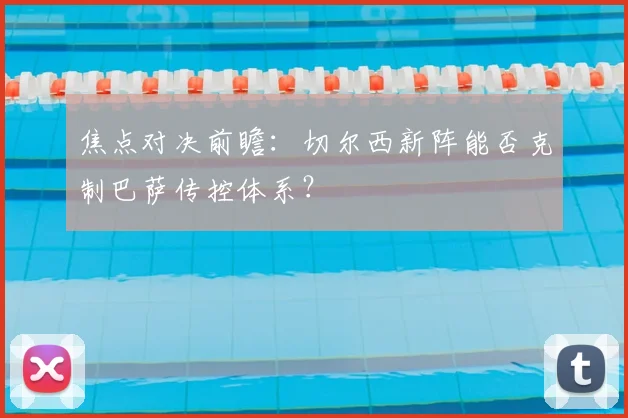 焦点对决前瞻：切尔西新阵能否克制巴萨传控体系？