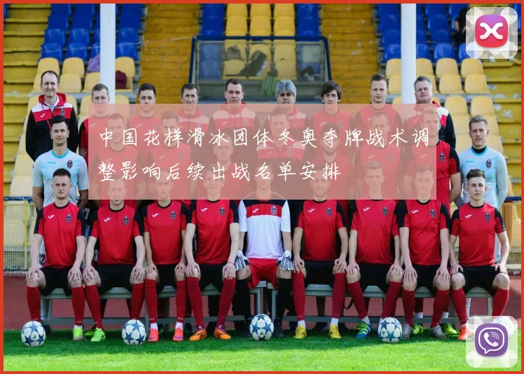 中国花样滑冰团体冬奥夺牌战术调整影响后续出战名单安排