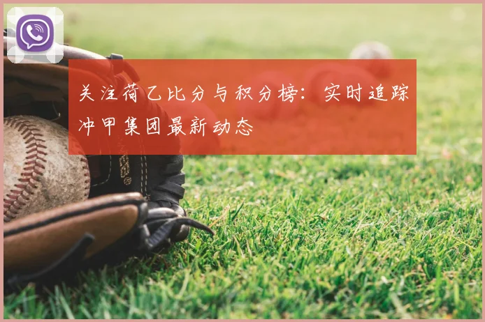 关注荷乙比分与积分榜：实时追踪冲甲集团最新动态