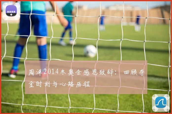 周洋2014冬奥会感恩致辞：回顾夺金时刻与心路历程