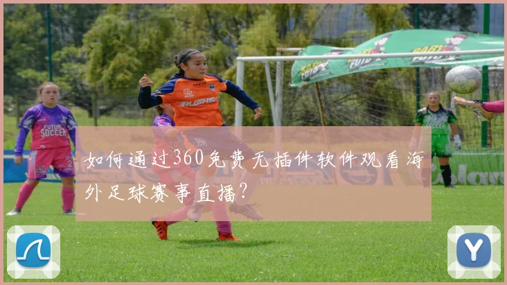 如何通过360免费无插件软件观看海外足球赛事直播？
