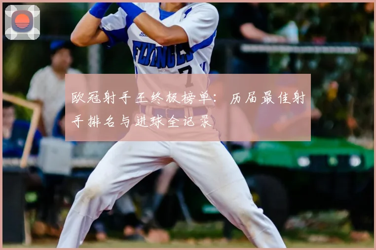 欧冠射手王终极榜单：历届最佳射手排名与进球全记录