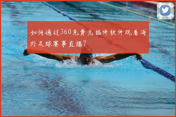 如何通过360免费无插件软件观看海外足球赛事直播？